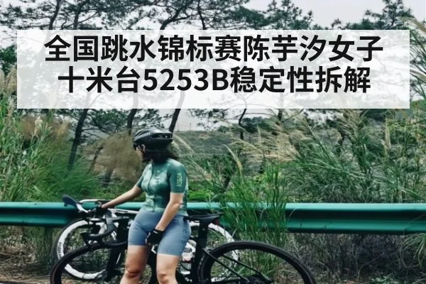 全国跳水锦标赛陈芋汐女子十米台5253B稳定性拆解