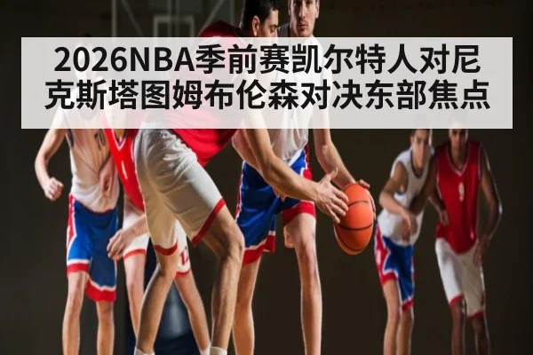 2026NBA季前赛凯尔特人对尼克斯塔图姆布伦森对决东部焦点