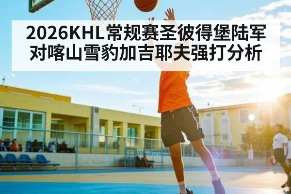 2026KHL常规赛圣彼得堡陆军对喀山雪豹加吉耶夫强打分析