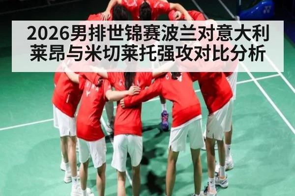 2026男排世锦赛波兰对意大利莱昂与米切莱托强攻对比分析