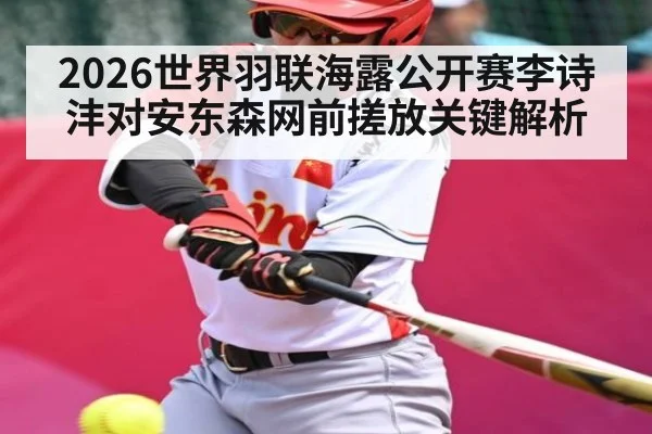 2026世界羽联海露公开赛李诗沣对安东森网前搓放关键解析