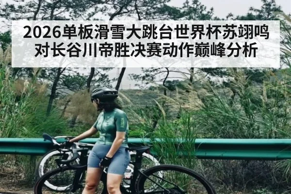 2026单板滑雪大跳台世界杯苏翊鸣对长谷川帝胜决赛动作巅峰分析